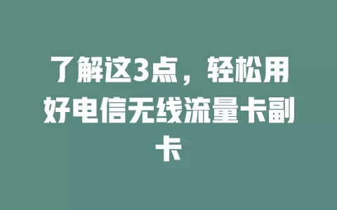 了解这3点，轻松用好电信无线流量卡副卡