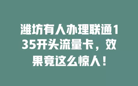 潍坊有人办理联通135开头流量卡，效果竟这么惊人！