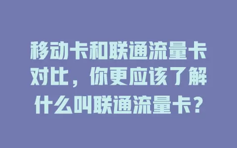 移动卡和联通流量卡对比，你更应该了解什么叫联通流量卡？