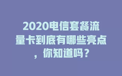 2020电信套餐流量卡到底有哪些亮点，你知道吗？