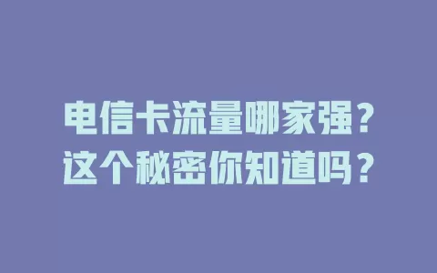 电信卡流量哪家强？这个秘密你知道吗？