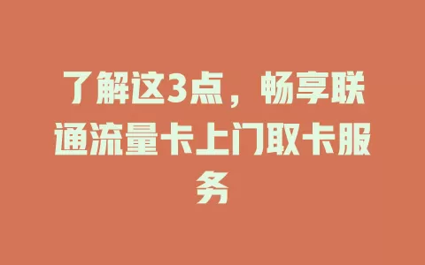 了解这3点，畅享联通流量卡上门取卡服务