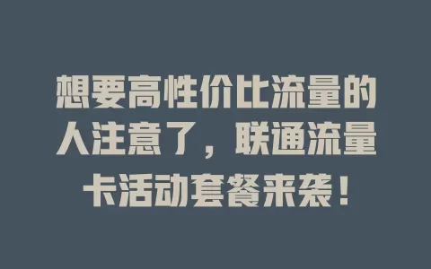 想要高性价比流量的人注意了，联通流量卡活动套餐来袭！