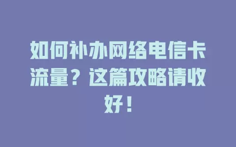 如何补办网络电信卡流量？这篇攻略请收好！