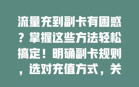 流量充到副卡有困惑？掌握这些方法轻松搞定！明确副卡规则，选对充值方式，关注套餐优惠，就能顺利给副卡充流量