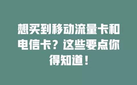 想买到移动流量卡和电信卡？这些要点你得知道！