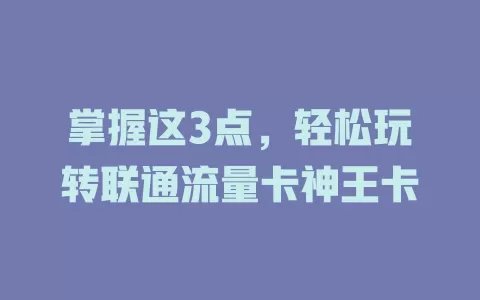 掌握这3点，轻松玩转联通流量卡神王卡