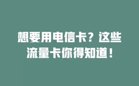 想要用电信卡？这些流量卡你得知道！