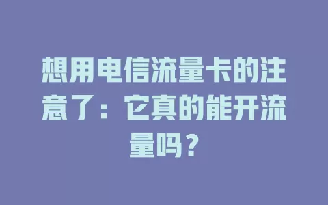 想用电信流量卡的注意了：它真的能开流量吗？