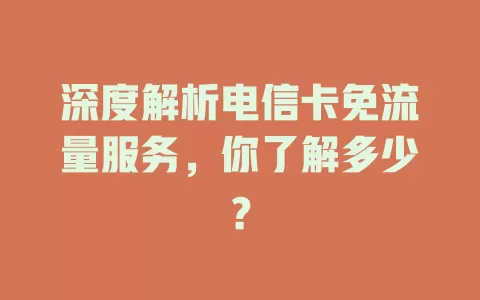 深度解析电信卡免流量服务，你了解多少？