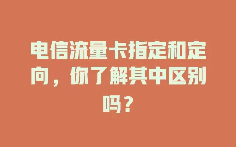 电信流量卡指定和定向，你了解其中区别吗？