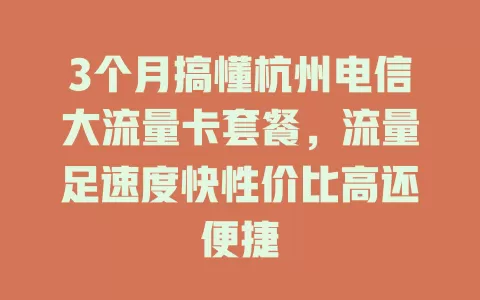 3个月搞懂杭州电信大流量卡套餐，流量足速度快性价比高还便捷