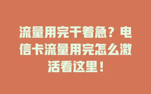流量用完干着急？电信卡流量用完怎么激活看这里！