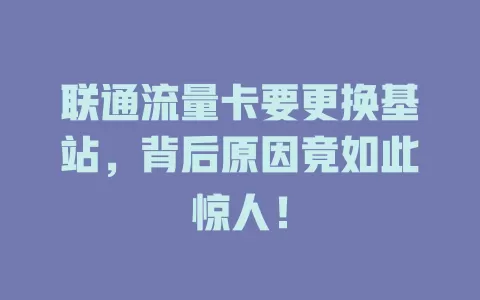 联通流量卡要更换基站，背后原因竟如此惊人！