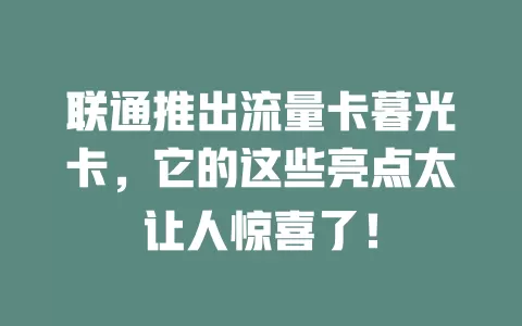 联通推出流量卡暮光卡，它的这些亮点太让人惊喜了！
