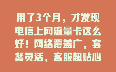 用了3个月，才发现电信上网流量卡这么好！网络覆盖广，套餐灵活，客服超贴心，你还不试试？