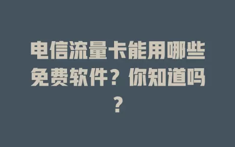 电信流量卡能用哪些免费软件？你知道吗？