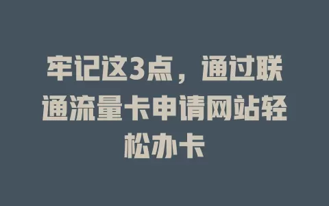 牢记这3点，通过联通流量卡申请网站轻松办卡
