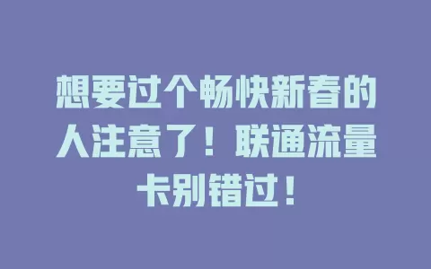 想要过个畅快新春的人注意了！联通流量卡别错过！