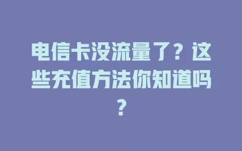 电信卡没流量了？这些充值方法你知道吗？