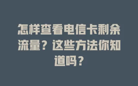 怎样查看电信卡剩余流量？这些方法你知道吗？