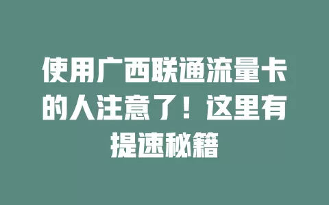 使用广西联通流量卡的人注意了！这里有提速秘籍