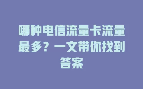 哪种电信流量卡流量最多？一文带你找到答案