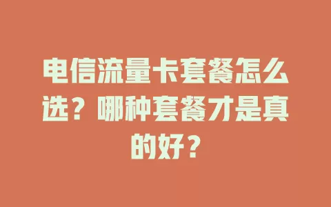 电信流量卡套餐怎么选？哪种套餐才是真的好？