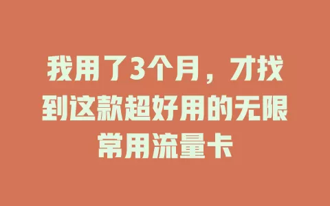 我用了3个月，才找到这款超好用的无限常用流量卡