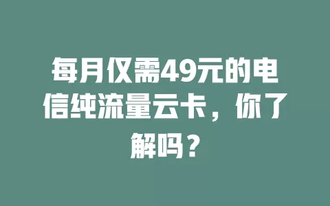 每月仅需49元的电信纯流量云卡，你了解吗？
