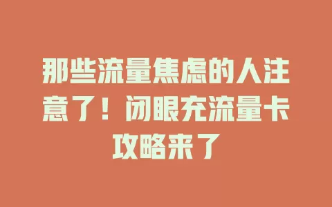 那些流量焦虑的人注意了！闭眼充流量卡攻略来了