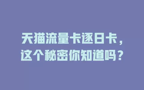 天猫流量卡逐日卡，这个秘密你知道吗？