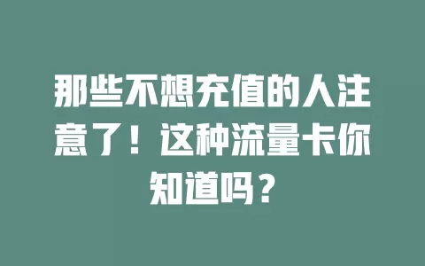 那些不想充值的人注意了！这种流量卡你知道吗？