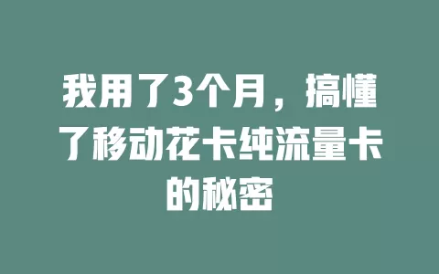 我用了3个月，搞懂了移动花卡纯流量卡的秘密