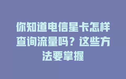 你知道电信星卡怎样查询流量吗？这些方法要掌握