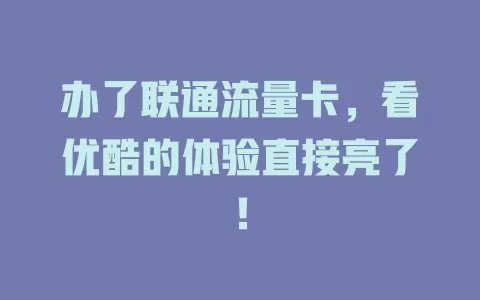 办了联通流量卡，看优酷的体验直接亮了！