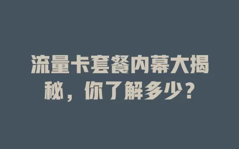 流量卡套餐内幕大揭秘，你了解多少？