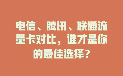 电信、腾讯、联通流量卡对比，谁才是你的最佳选择？