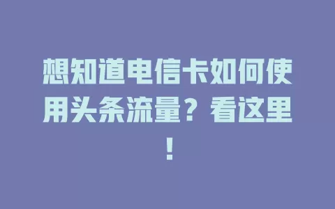想知道电信卡如何使用头条流量？看这里！