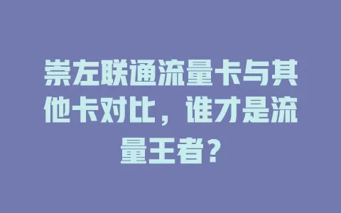 崇左联通流量卡与其他卡对比，谁才是流量王者？