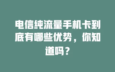电信纯流量手机卡到底有哪些优势，你知道吗？