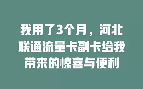 我用了3个月，河北联通流量卡副卡给我带来的惊喜与便利