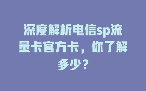 深度解析电信sp流量卡官方卡，你了解多少？