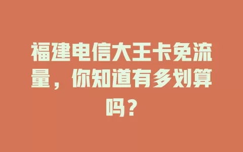 福建电信大王卡免流量，你知道有多划算吗？