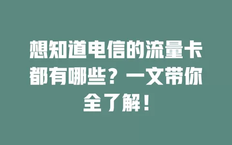 想知道电信的流量卡都有哪些？一文带你全了解！