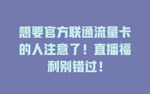 想要官方联通流量卡的人注意了！直播福利别错过！
