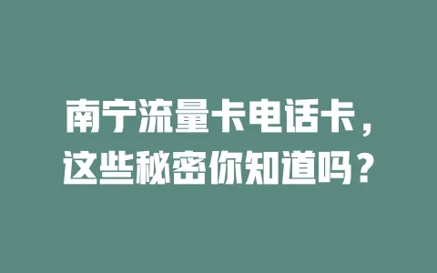南宁流量卡电话卡，这些秘密你知道吗？