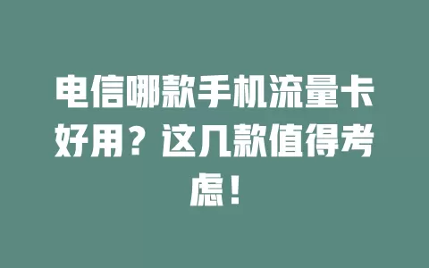 电信哪款手机流量卡好用？这几款值得考虑！