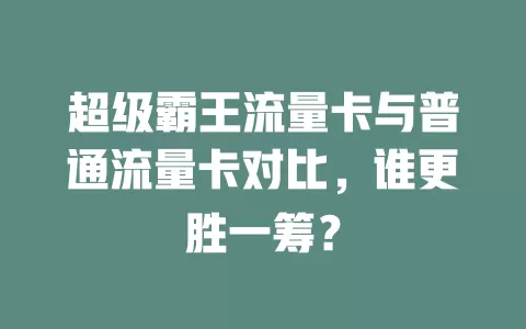 超级霸王流量卡与普通流量卡对比，谁更胜一筹？