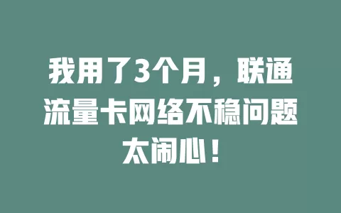 我用了3个月，联通流量卡网络不稳问题太闹心！